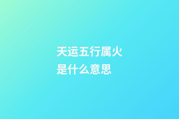 天运五行属火是什么意思