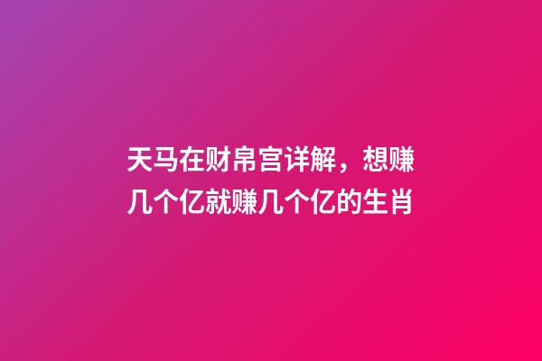 天马在财帛宫详解，想赚几个亿就赚几个亿的生肖