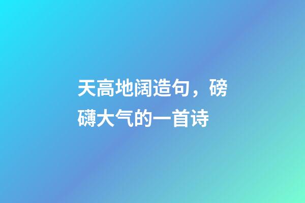 天高地阔造句，磅礴大气的一首诗-第1张-观点-玄机派