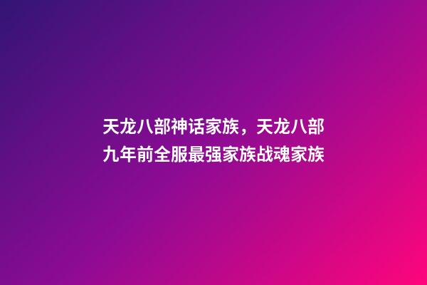 天龙八部神话家族，天龙八部九年前全服最强家族战魂家族-第1张-观点-玄机派