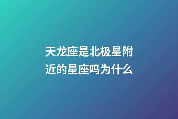 天龙座是北极星附近的星座吗为什么