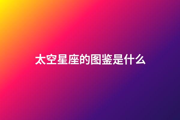 太空星座的图鉴是什么-第1张-星座运势-玄机派