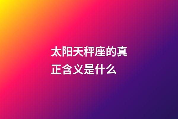 太阳天秤座的真正含义是什么