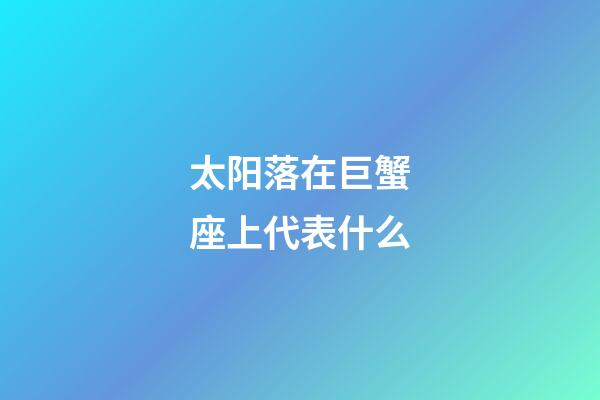 太阳落在巨蟹座上代表什么-第1张-星座运势-玄机派