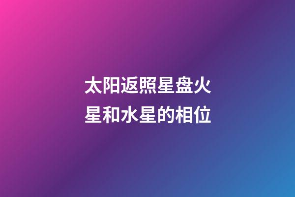 太阳返照星盘火星和水星的相位-第1张-星座运势-玄机派