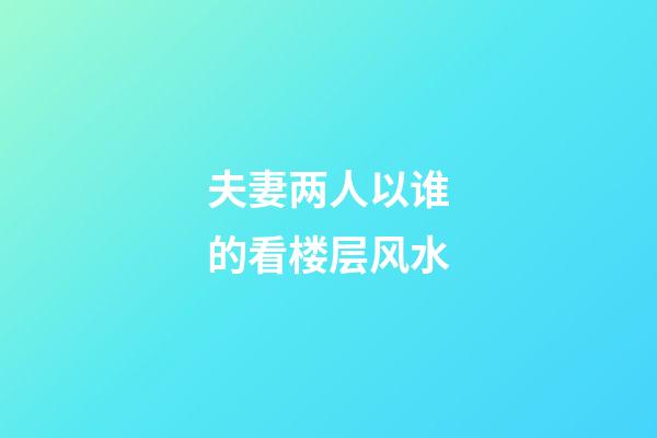 夫妻两人以谁的看楼层风水