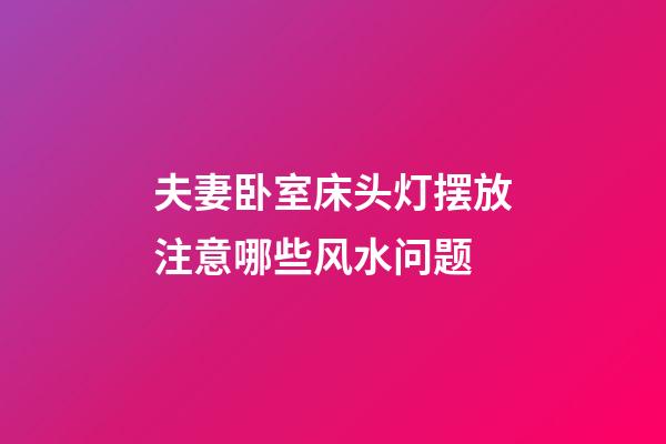 夫妻卧室床头灯摆放注意哪些风水问题