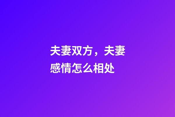 夫妻双方，夫妻感情怎么相处-第1张-观点-玄机派