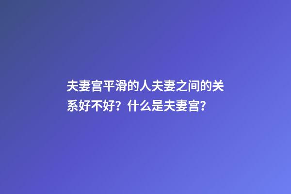 夫妻宫平滑的人夫妻之间的关系好不好？什么是夫妻宫？