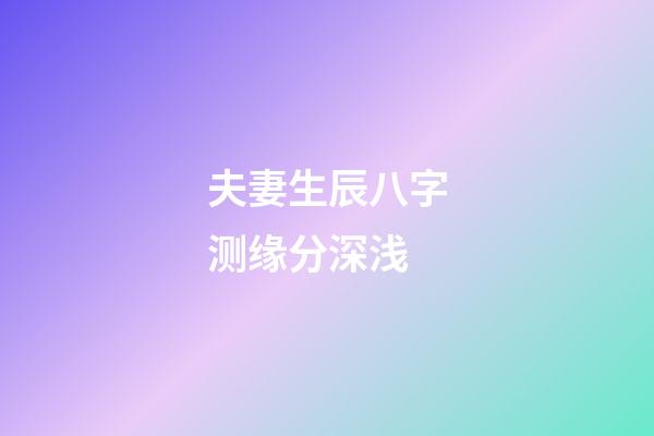 夫妻生辰八字测缘分深浅