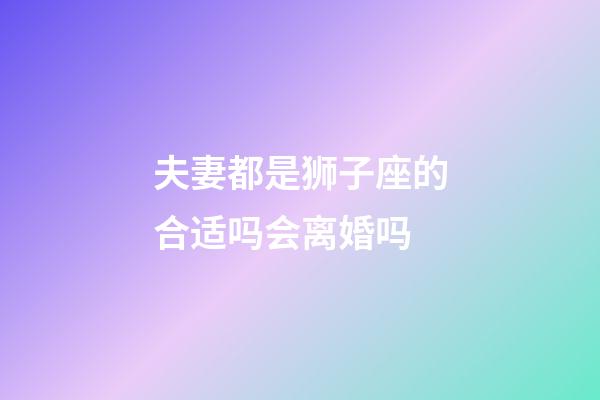 夫妻都是狮子座的合适吗会离婚吗-第1张-星座运势-玄机派