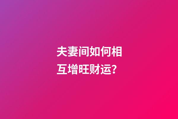 夫妻间如何相互增旺财运？