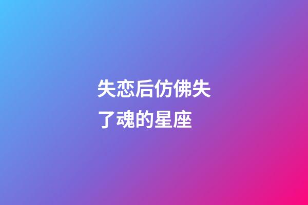 失恋后仿佛失了魂的星座