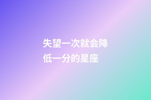 失望一次就会降低一分的星座-第1张-星座运势-玄机派