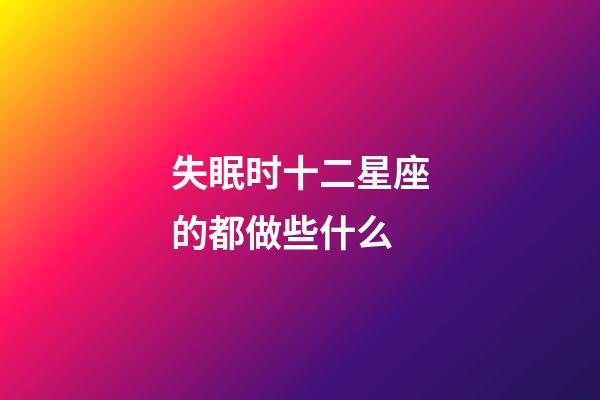 失眠时十二星座的都做些什么-第1张-星座运势-玄机派