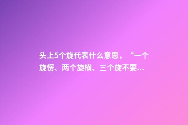 头上5个旋代表什么意思，“一个旋愣、两个旋横、三个旋不要惹”-第1张-观点-玄机派