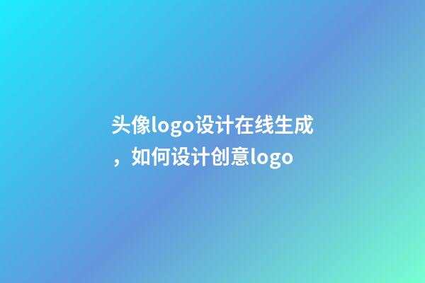 头像logo设计在线生成，如何设计创意logo-第1张-观点-玄机派