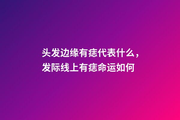 头发边缘有痣代表什么，发际线上有痣命运如何