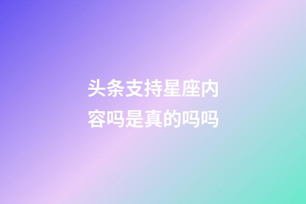 头条支持星座内容吗是真的吗吗-第1张-星座运势-玄机派