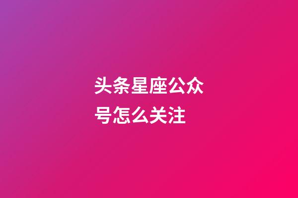 头条星座公众号怎么关注-第1张-星座运势-玄机派