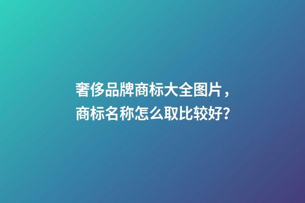 奢侈品牌商标大全图片，商标名称怎么取比较好？-第1张-商标起名-玄机派