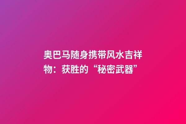 奥巴马随身携带风水吉祥物：获胜的“秘密武器”