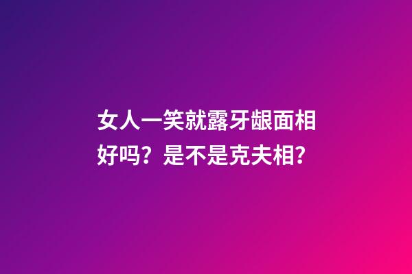 女人一笑就露牙龈面相好吗？是不是克夫相？