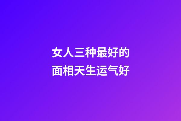 女人三种最好的面相天生运气好