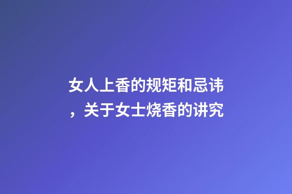 女人上香的规矩和忌讳，关于女士烧香的讲究