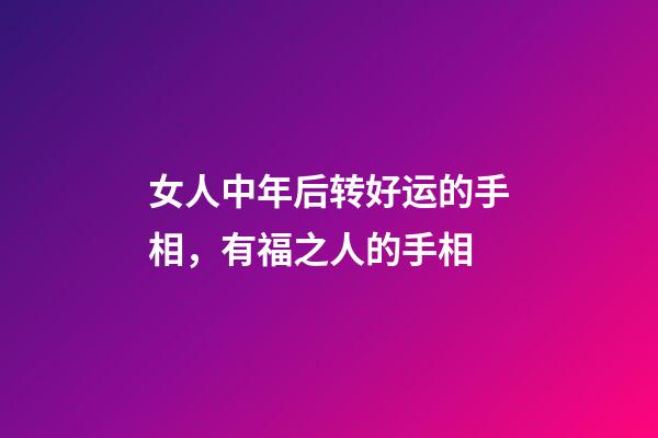 女人中年后转好运的手相，有福之人的手相-第1张-观点-玄机派