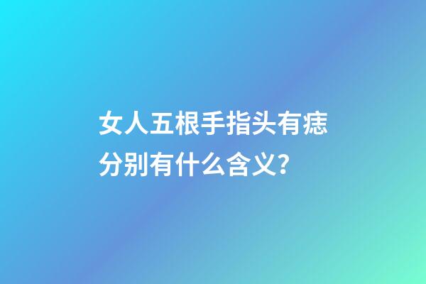 女人五根手指头有痣分别有什么含义？