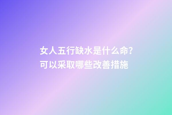 女人五行缺水是什么命？可以采取哪些改善措施?