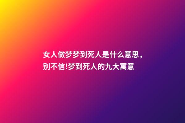 女人做梦梦到死人是什么意思，别不信!梦到死人的九大寓意-第1张-观点-玄机派