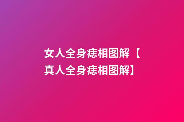 女人全身痣相图解【真人全身痣相图解】