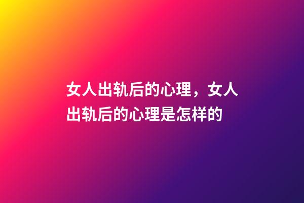 女人出轨后的心理，女人出轨后的心理是怎样的-第1张-观点-玄机派