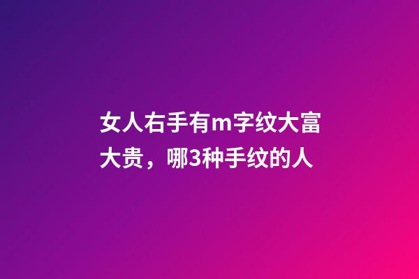 女人右手有m字纹大富大贵，哪3种手纹的人-第1张-观点-玄机派