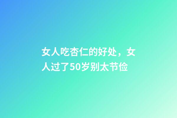 女人吃杏仁的好处，女人过了50岁别太节俭-第1张-观点-玄机派