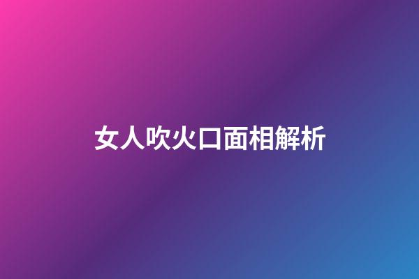 女人吹火口面相解析