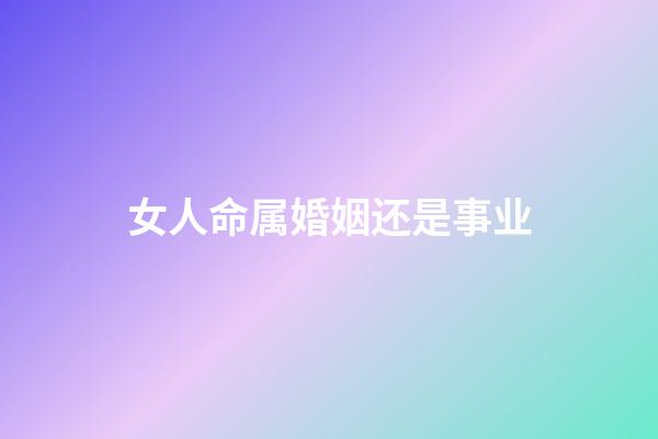 女人命属婚姻还是事业