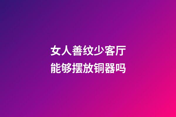 女人善纹少客厅能够摆放铜器吗