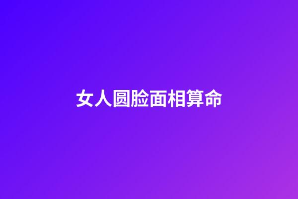 女人圆脸面相算命