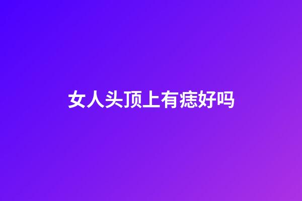 女人头顶上有痣好吗