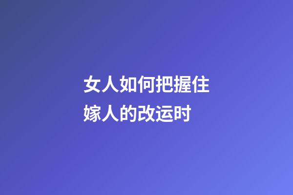 女人如何把握住嫁人的改运时