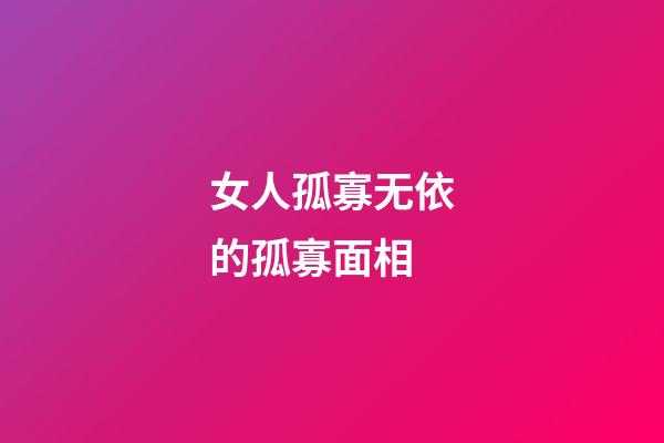 女人孤寡无依的孤寡面相