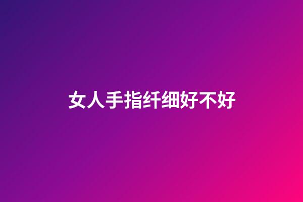 女人手指纤细好不好