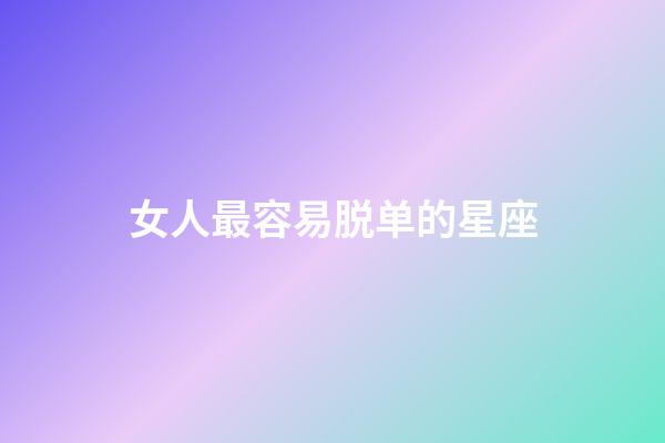 女人最容易脱单的星座-第1张-星座运势-玄机派