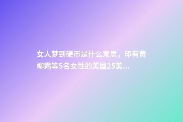 女人梦到硬币是什么意思，印有黄柳霜等5名女性的美国25美分硬币2月开始在美发行