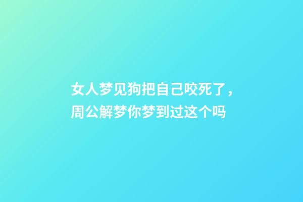 女人梦见狗把自己咬死了，周公解梦你梦到过这个吗-第1张-观点-玄机派