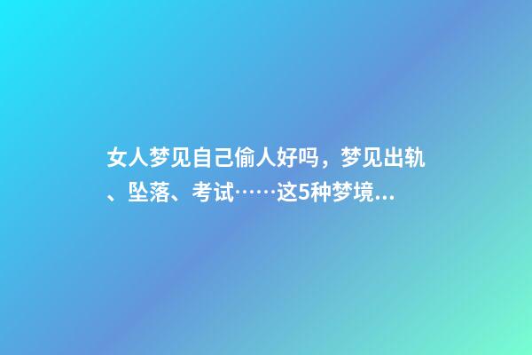 女人梦见自己偷人好吗，梦见出轨、坠落、考试……这5种梦境隐藏了你哪些秘密-第1张-观点-玄机派