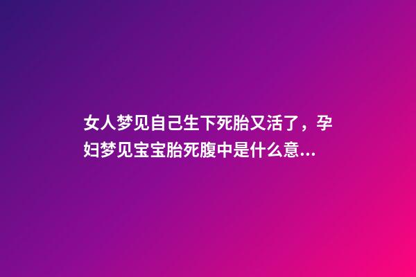 女人梦见自己生下死胎又活了，孕妇梦见宝宝胎死腹中是什么意思-第1张-观点-玄机派